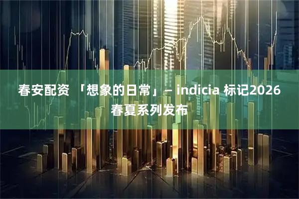 春安配资 「想象的日常」— indicia 标记2026春夏系列发布