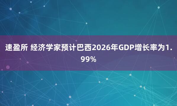 速盈所 经济学家预计巴西2026年GDP增长率为1.99%